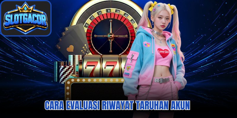 Cara evaluasi riwayat taruhan akun 