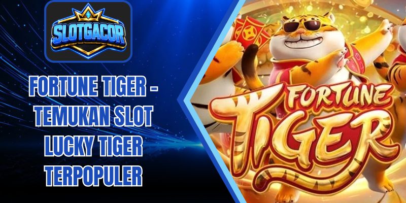 Fortune Tiger – Temukan Slot Lucky Tiger Terpopuler