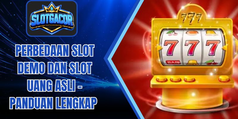 Perbedaan Slot Demo Dan Slot Uang Asli - Panduan Lengkap